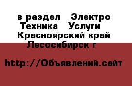  в раздел : Электро-Техника » Услуги . Красноярский край,Лесосибирск г.